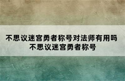 不思议迷宫勇者称号对法师有用吗 不思议迷宫勇者称号